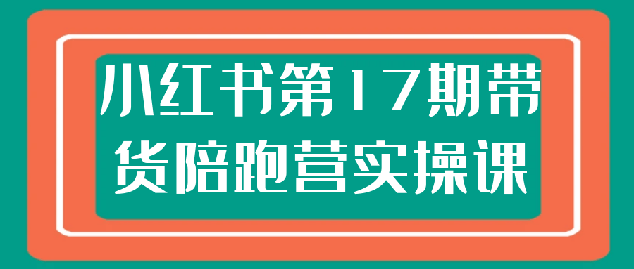 小红书第17期带货陪跑营实操课