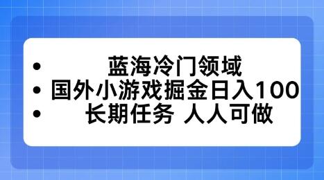 蓝海冷门领域，国外小游戏掘金日入100，长期任务人人可做【揭秘】