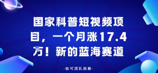 国家科普短视频项目，一个月涨17.4W！新的蓝海赛道