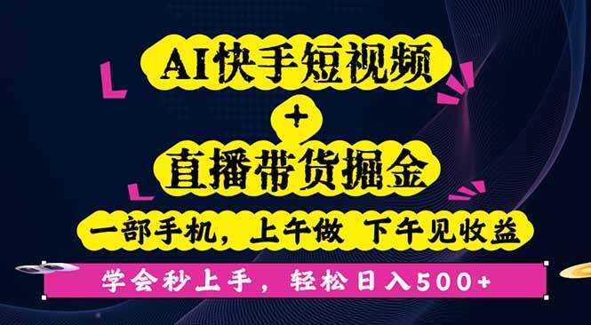 （16228期）AI快手短视频+直播带货掘金，一部手机，上午做 下午见收益，学会秒上手…