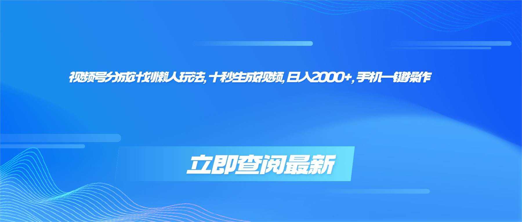 （16280期）视频号分成计划懒人玩法，十秒生成视频，日入2000+，手机一键操作