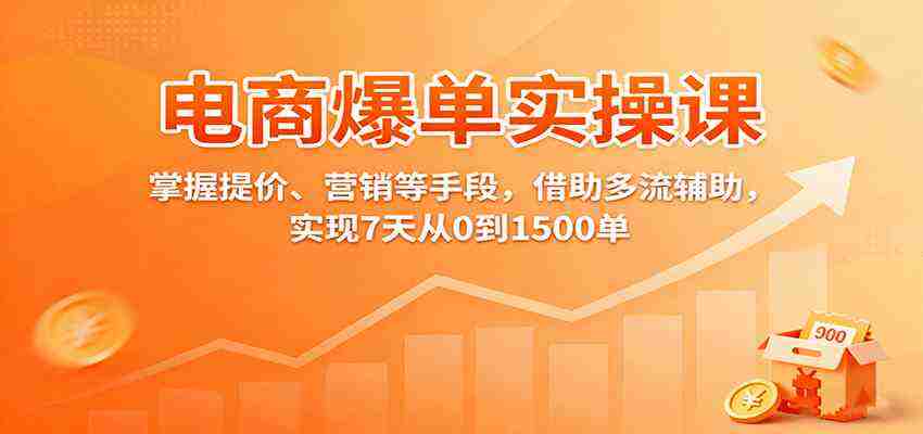 电商爆单实操课：掌握提价、营销等手段，借助多流辅助，实现7天从0到1500单