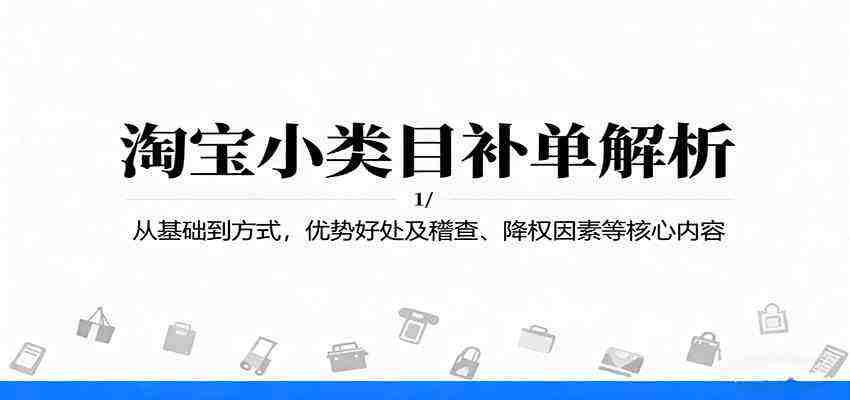 淘宝小类目补单解析：从基础到方式，优势好处及稽查、降权因素等核心内容