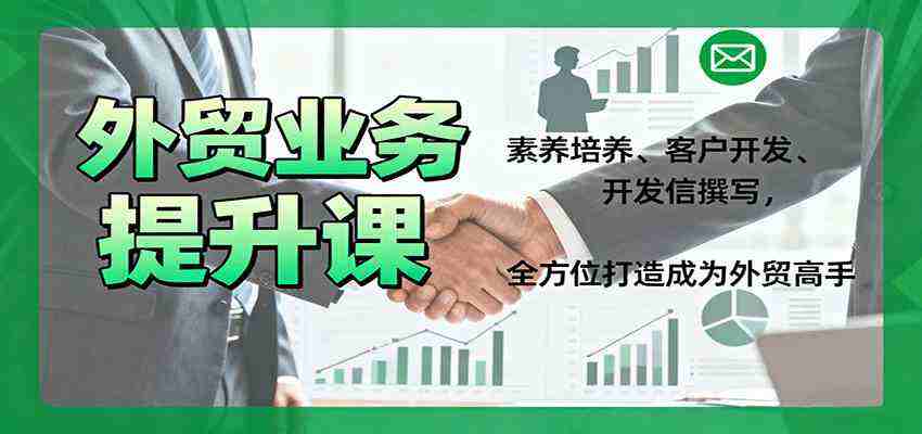 外贸业务提升课：素养培养、客户开发、开发信撰写，全方位打造成为外贸高手