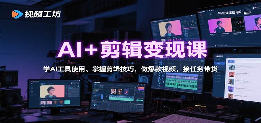 AI+剪辑变现课：学AI工具使用、掌握剪辑技巧，做爆款视频，接任务带货
