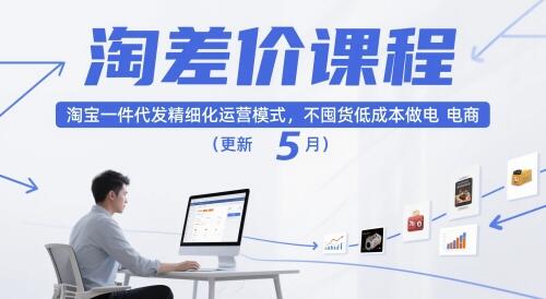 淘差价课程，淘宝一件代发精细化运营模式，不囤货低成本做电商（更新10月）