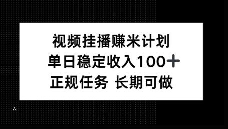 视频挂播賺米计划，单日稳定收益100+，长期可做【揭秘】