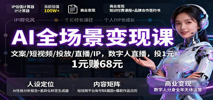 AI全场景变现课：文案/短视频/投放/直播/IP，数字人直播，投1元赚68元