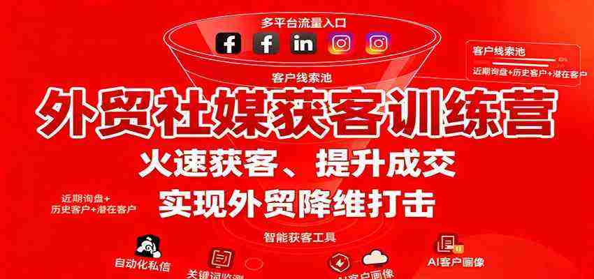 外贸社媒获客训练营，火速获客、提升成交，实现外贸降维打击