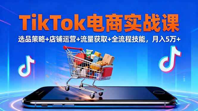 （16422期）TikTok电商实战课10月，选品策略+店铺运营+流量获取+全流程技能，月入5万+