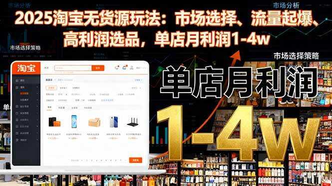 （16445期）2025淘宝无货源玩法：市场选择、流量起爆、高利润选品，单店月利润1-4w