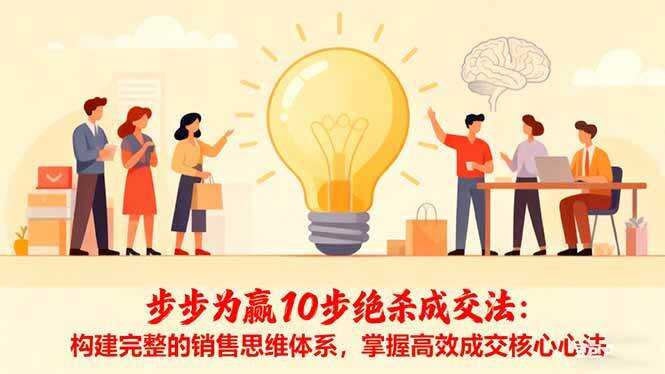 （16465期）步步为赢10步绝杀成交法：构建完整的销售思维体系，掌握高效成交核心心法