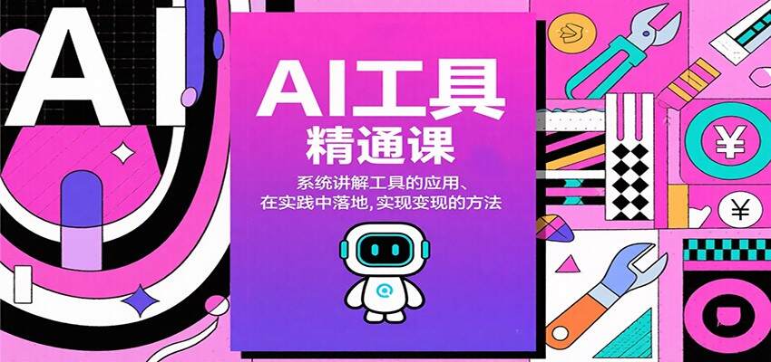 AI工具精通课，系统讲解工具的应用、在实践中落地，实现变现的方法