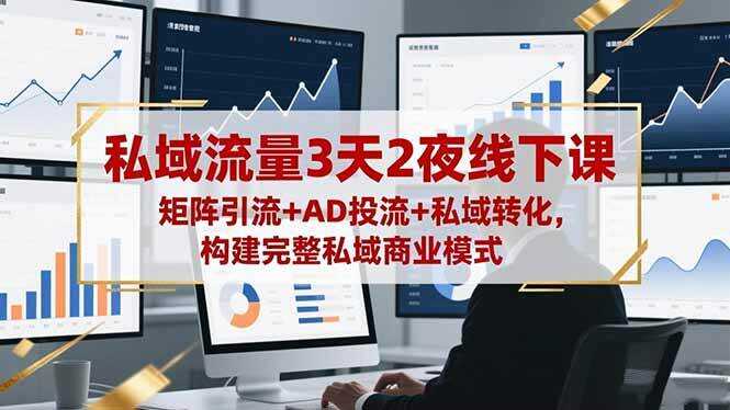 （16483期）私域流量3天2夜线下课，矩阵引流+AD投流+私域转化，构建完整私域商业模式