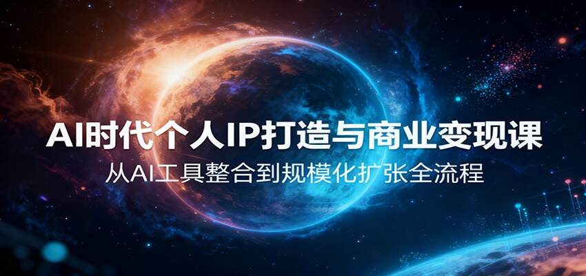 AI时代个人IP打造与商业变现课，从AI工具整合到规模化扩张全流程