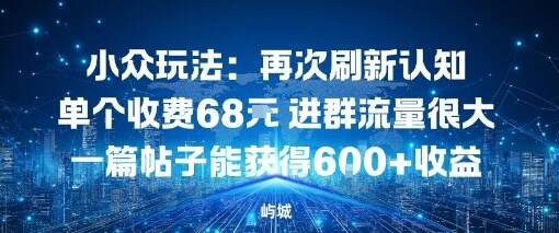 小众玩法：再次刷新认知单个收费68米进群流量很大一篇帖子能获得6张+收益