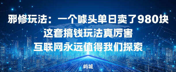 邪修玩法：一个噱头单日卖了980米这套搞钱玩法真厉害互联网永远值得我们探索