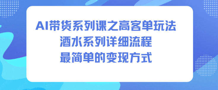AI带货系列课之高客单玩法，酒水系列，详细流程，最简单的变现方式