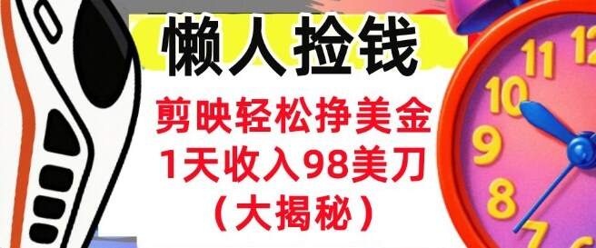 剪映轻松挣美刀，1天收入98刀，内部教程（首次公开），长久被动收入