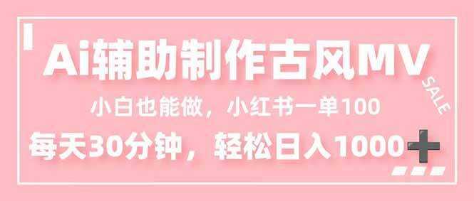 （16676期）小白也能做！AI辅助制作古风MV，小红薯一单100，每天30分钟轻松日入1000+