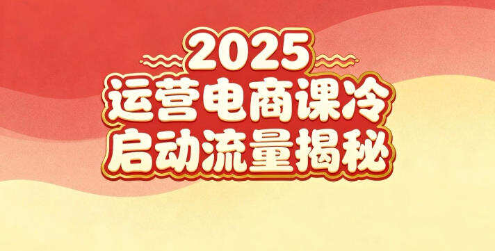2025小红书运营电商课：新手实战＋冷启动＋流量揭秘