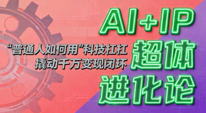 AI+IP超体进化论：普通人如何用“科技杠杆”撬动千万变现闭环？