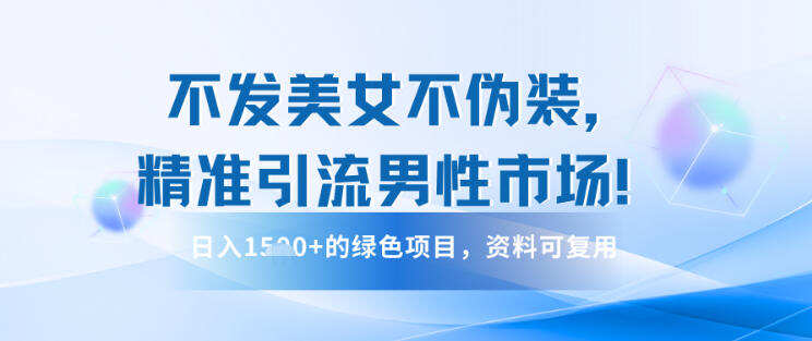 不发美女不伪装，精准引流男性市场！日入多张的绿色项目，资料可复用