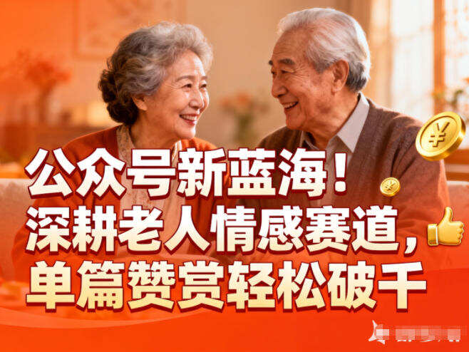 公众号新蓝海！深耕老人情感赛道，单篇赞赏轻松破1k