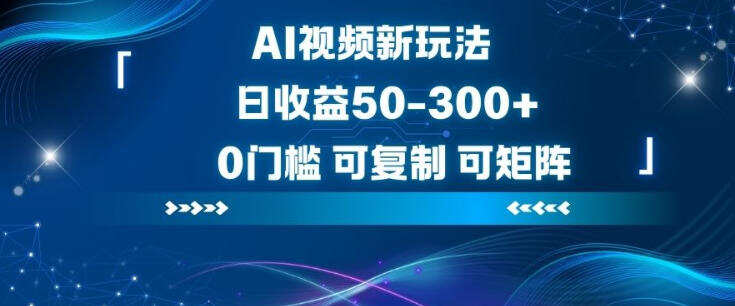 AI视频新玩法，日收益50-3张+，0门槛，可复制，可矩阵