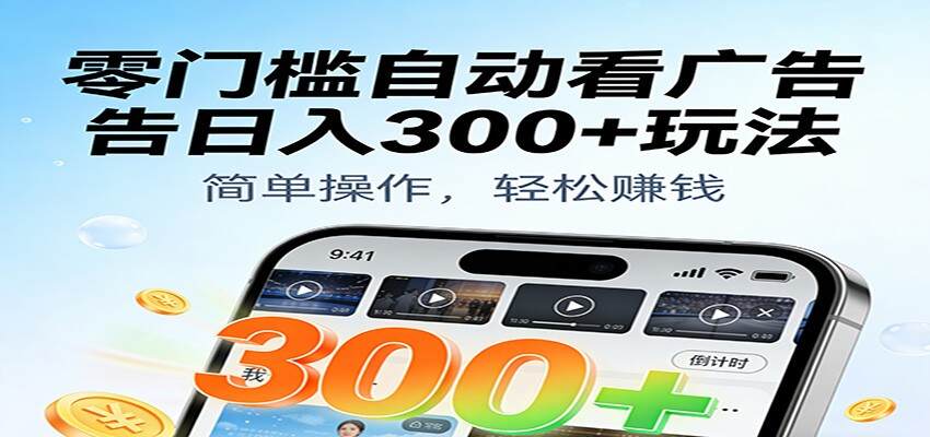 零门槛自动看广告日入300+玩法！零成本有手机就能做【附独家工具】