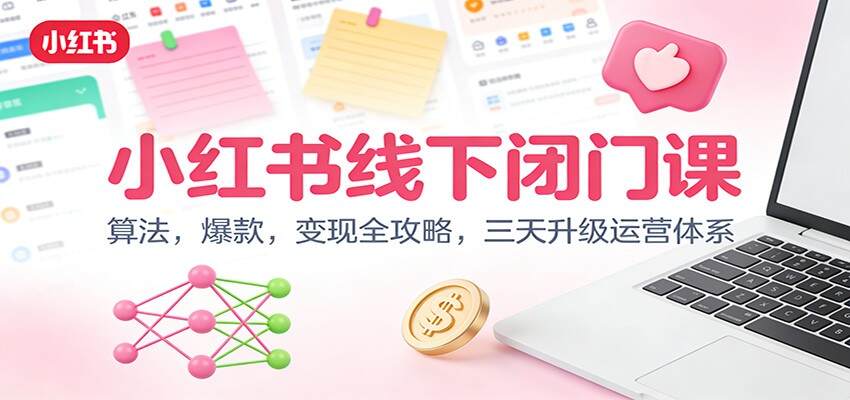 小红书线下闭门课：算法，爆款，变现全攻略，三天升级运营体系