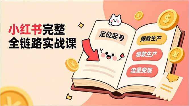 （16805期）小红书完整全链路实战课，定位起号、爆款生产、流量变现，实现稳定出单，净利润可观