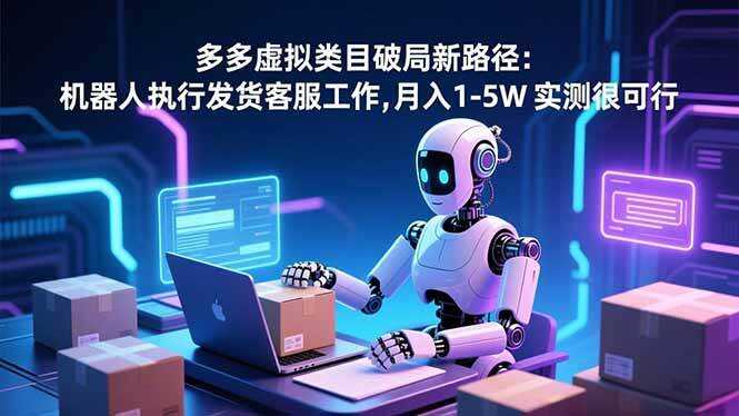 （16806期）多多虚拟类目破局新路径：机器人执行发货客服工作，月入 1-5W 实测很可行