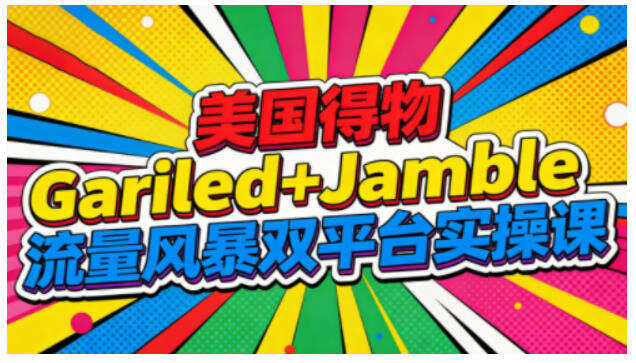 美国得物Gariled+Jamble流量风暴双平台实操课，两大美国热门平台全流程运营