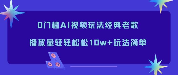 0门槛AI视频玩法经典老歌，播放量轻轻松松10w+玩法简单
