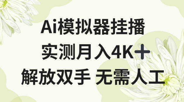 Ai模拟器挂播，实测月入4K十，解放双手无需人工【揭秘】