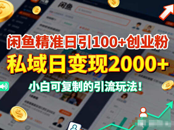 闲鱼精准日引100+创业粉，私域日变现多张，小白可复制的引流玩法