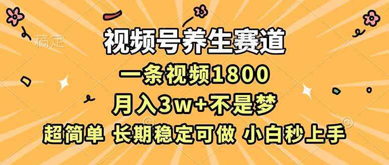 （16913期）视频号养生赛道，一条视频1800，超简单，长期稳定可做，月入3w+不是梦