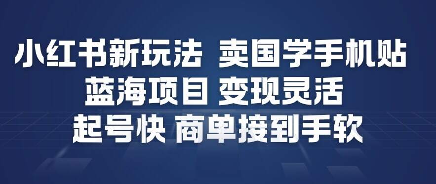 小红书新玩法，卖国学手机贴，蓝海项目，变现灵活，起号快，商单接到手软