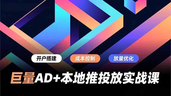 巨量AD+本地推投放实战课，开户搭建、成本控制、放量优化，有效提升商家线上获客与转化效率