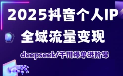 抖音个人IP全域流量变现进阶课，deepseek千川爆单进阶课（更新2026）