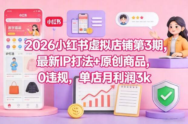 2026小红书虚拟店铺第3期，最新IP打法+原创商品，0违规，单店月利润3k+