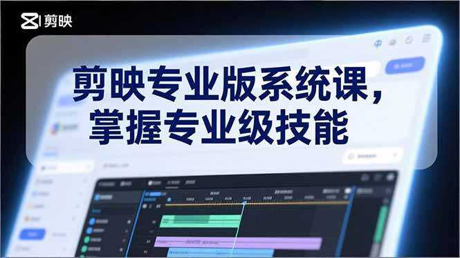 （17043期）剪映专业版系统课，基础操作、高级技巧、电影调色、特效制作、AI应用/等等，掌握专业级技能