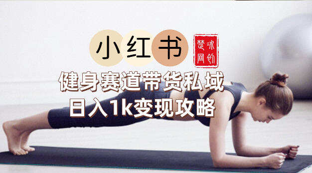 副业项目拆解：小红书健身赛道带货私域变现月入3W+落地教程