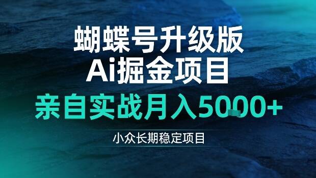 蝴蝶号升级版Ai掘金项目，亲自实战月入5k+，小众长期稳定项目【揭秘】