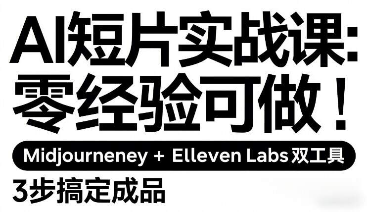 AI短片实战课：零经验可做，Midjourney+ElevenLabs双工具，3步搞定成品