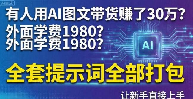 有人用AI图文带货賺了30w？外面学费1980？全套提示词全部打包，让新手直接上手