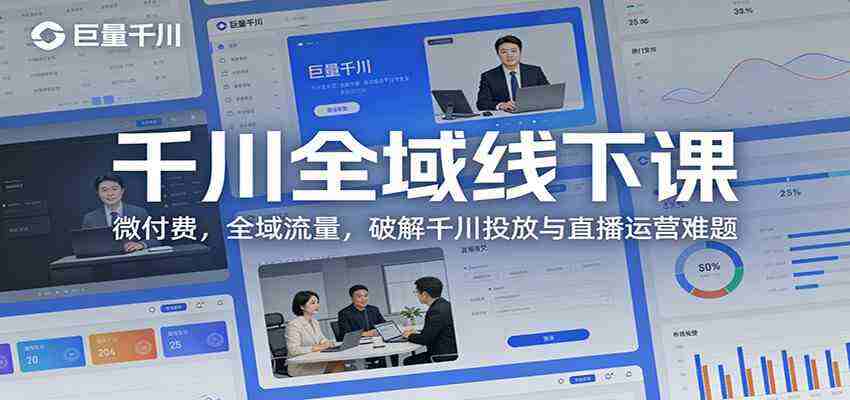 千川全域线下课：微付费，全域流量，破解千川投放与直播运营难题