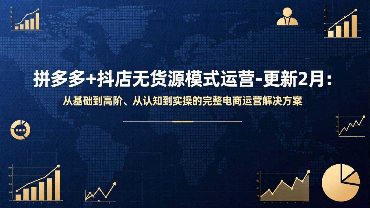 （17367期）拼多多+抖店无货源模式运营-更新2月：从基础到高阶、从认知到实操的完整电商运营解决方案