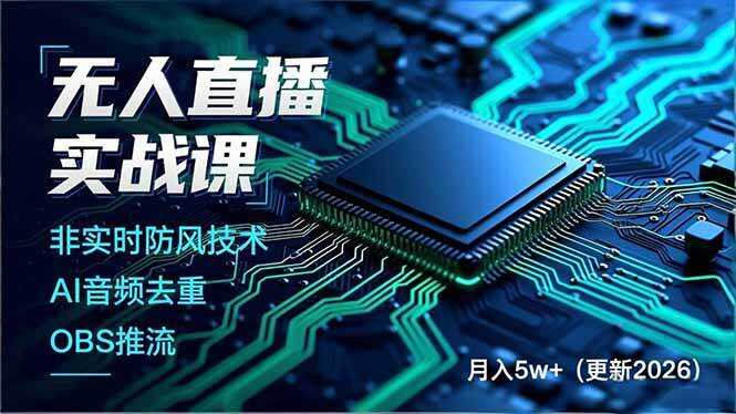（17384期）无人直播实战课（更新2月），非实时防风技术、AI音频去重、OBS推流，建立技术壁垒，月入5w+